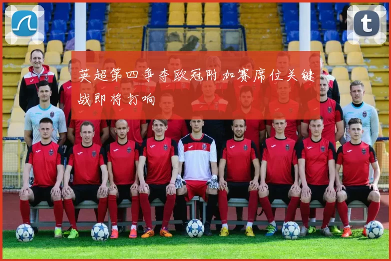 英超第四争夺欧冠附加赛席位关键战即将打响