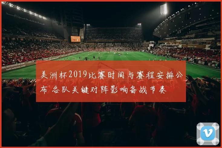 美洲杯2019比赛时间与赛程安排公布 各队关键对阵影响备战节奏