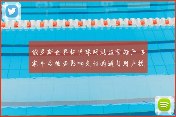 俄罗斯世界杯买球网站监管趋严 多家平台被查影响支付通道与用户提款