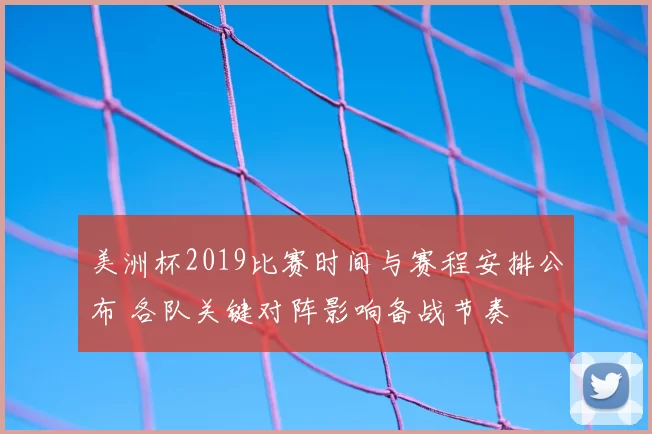 美洲杯2019比赛时间与赛程安排公布 各队关键对阵影响备战节奏