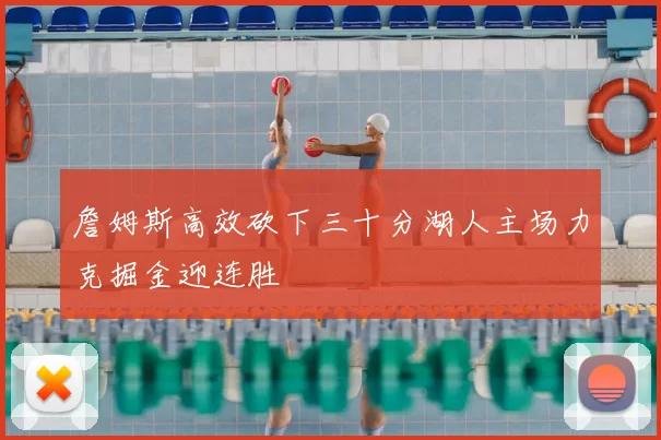 詹姆斯高效砍下三十分湖人主场力克掘金迎连胜