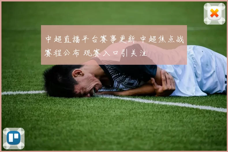中超直播平台赛事更新 中超焦点战赛程公布 观赛入口引关注