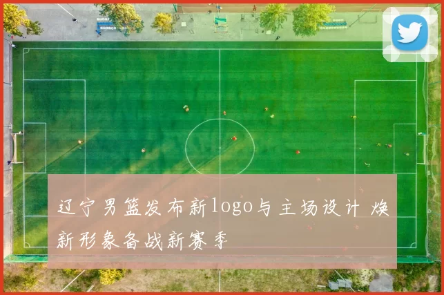 辽宁男篮发布新logo与主场设计 焕新形象备战新赛季