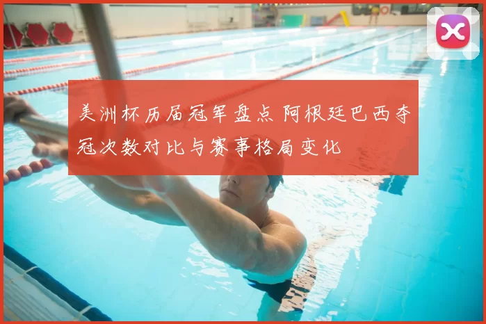 美洲杯历届冠军盘点 阿根廷巴西夺冠次数对比与赛事格局变化