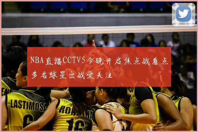 NBA直播CCTV5今晚开启焦点战看点多名球星出战受关注