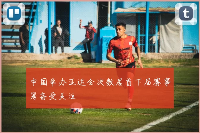 中国举办亚运会次数居首下届赛事筹备受关注