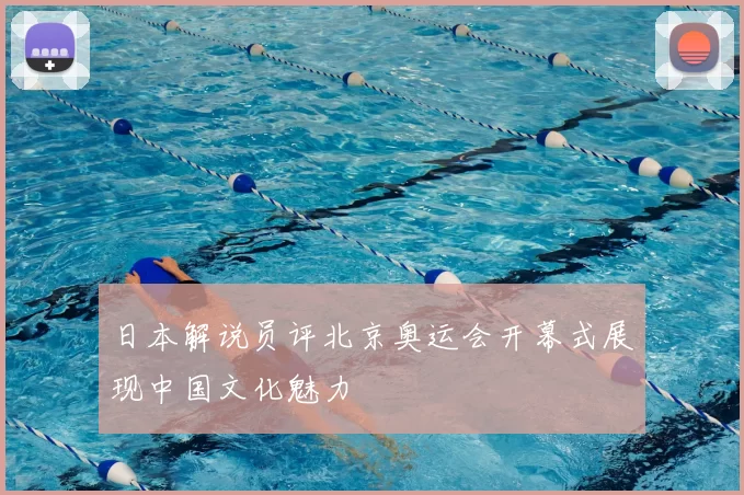 日本解说员评北京奥运会开幕式展现中国文化魅力
