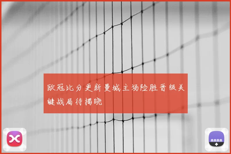 欧冠比分更新曼城主场险胜晋级关键战局待揭晓