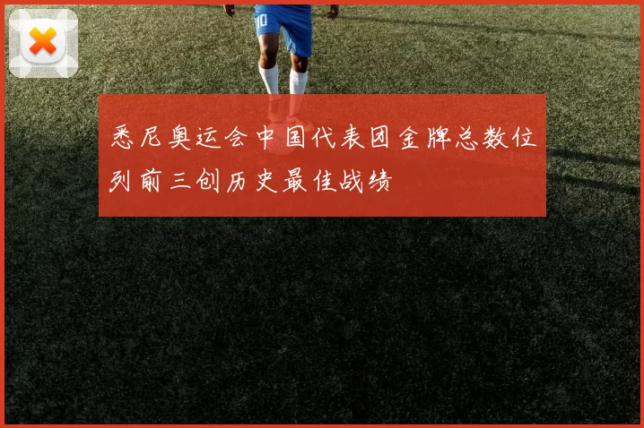 悉尼奥运会中国代表团金牌总数位列前三创历史最佳战绩