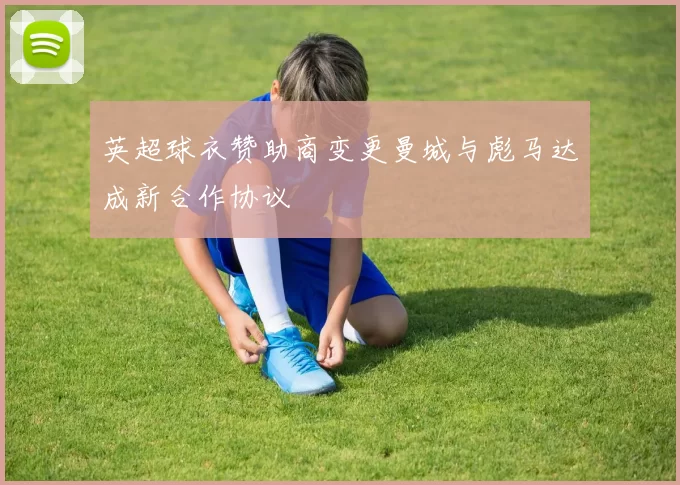 英超球衣赞助商变更曼城与彪马达成新合作协议