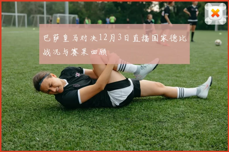 巴萨皇马对决12月3日直播国家德比战况与赛果回顾