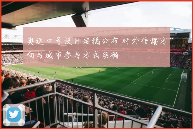 奥运口号设计定稿公布 对外传播方向与城市参与方式明确