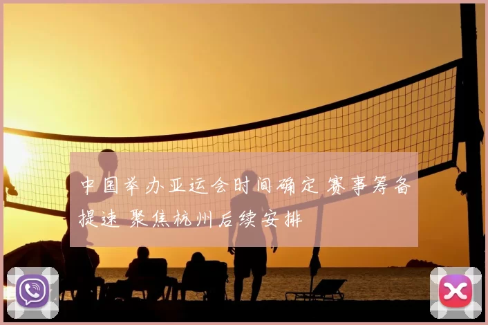 中国举办亚运会时间确定 赛事筹备提速 聚焦杭州后续安排